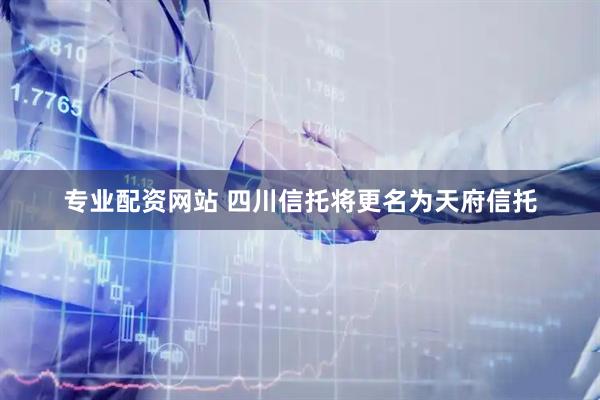 专业配资网站 四川信托将更名为天府信托