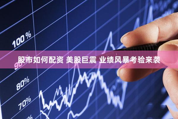 股市如何配资 美股巨震 业绩风暴考验来袭