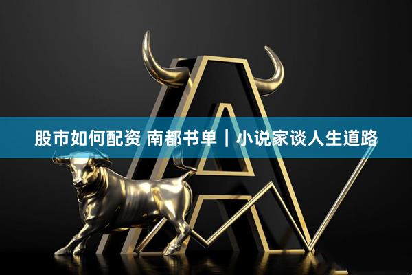股市如何配资 南都书单｜小说家谈人生道路