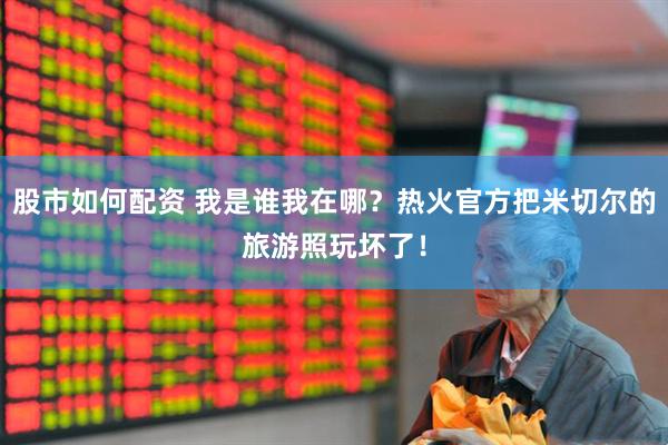 股市如何配资 我是谁我在哪？热火官方把米切尔的旅游照玩坏了！