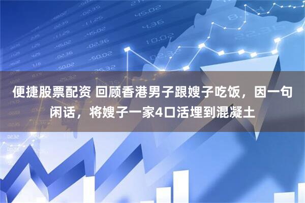 便捷股票配资 回顾香港男子跟嫂子吃饭，因一句闲话，将嫂子一家4口活埋到混凝土
