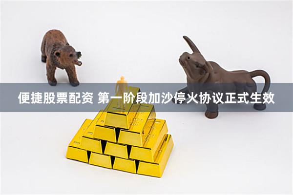 便捷股票配资 第一阶段加沙停火协议正式生效