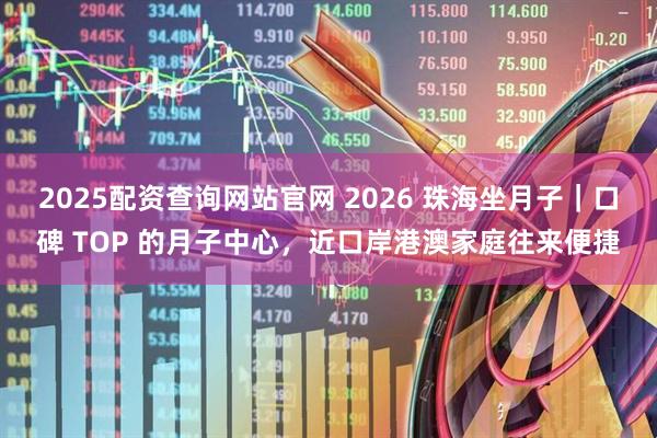 2025配资查询网站官网 2026 珠海坐月子｜口碑 TOP 的月子中心，近口岸港澳家庭往来便捷