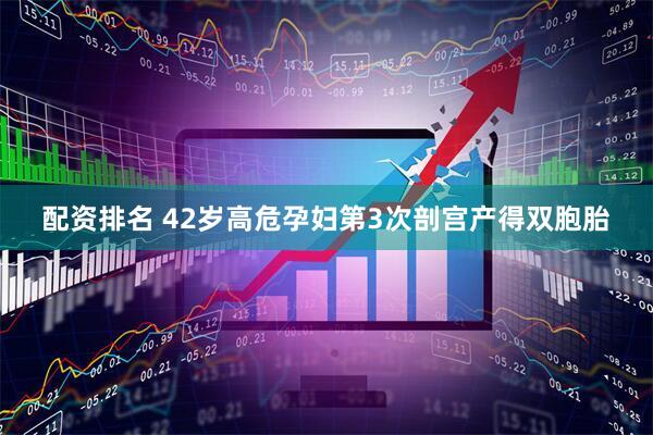 配资排名 42岁高危孕妇第3次剖宫产得双胞胎